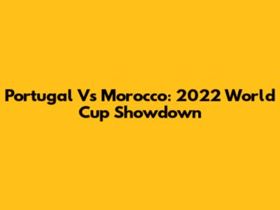 Portugal Vs Morocco: 2022 World Cup Showdown