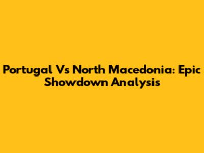 Portugal Vs North Macedonia: Epic Showdown Analysis