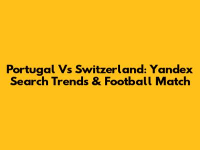 Portugal Vs Switzerland: Yandex Search Trends & Football Match