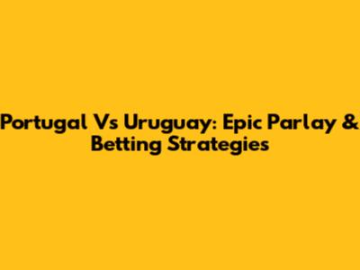 Portugal Vs Uruguay: Epic Parlay & Betting Strategies