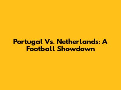 Portugal Vs. Netherlands: A Football Showdown