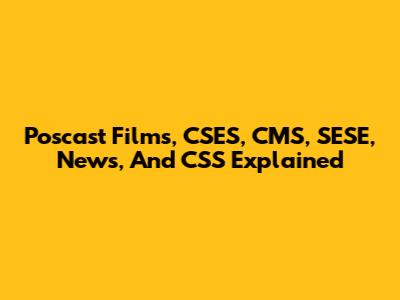 Poscast Films, CSES, CMS, SESE, News, And CSS Explained