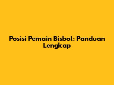 Posisi Pemain Bisbol: Panduan Lengkap