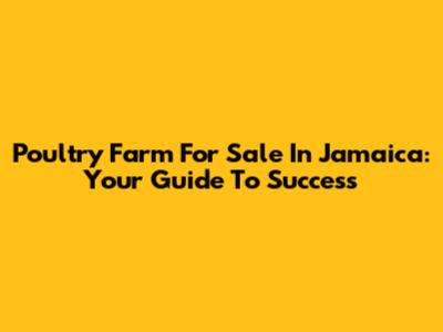 Poultry Farm For Sale In Jamaica: Your Guide To Success