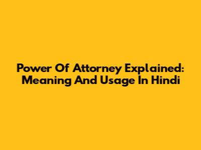 Power Of Attorney Explained: Meaning And Usage In Hindi
