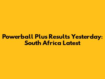 Powerball Plus Results Yesterday: South Africa Latest