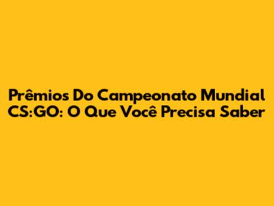 Prêmios Do Campeonato Mundial CS:GO: O Que Você Precisa Saber