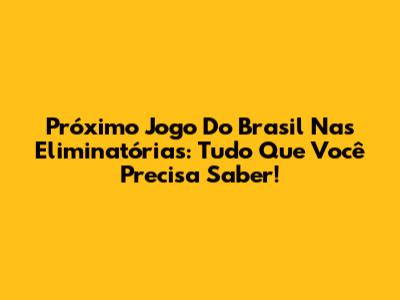 Próximo Jogo Do Brasil Nas Eliminatórias: Tudo Que Você Precisa Saber!