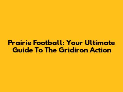 Prairie Football: Your Ultimate Guide To The Gridiron Action