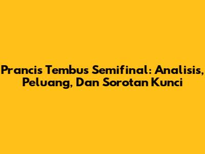 Prancis Tembus Semifinal: Analisis, Peluang, Dan Sorotan Kunci