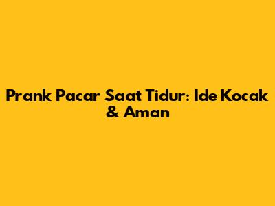 Prank Pacar Saat Tidur: Ide Kocak & Aman