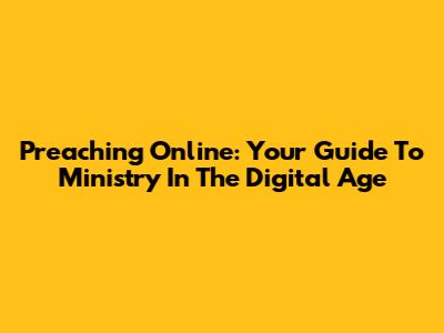 Preaching Online: Your Guide To Ministry In The Digital Age