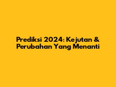 Prediksi 2024: Kejutan & Perubahan Yang Menanti