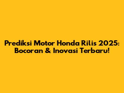 Prediksi Motor Honda Rilis 2025: Bocoran & Inovasi Terbaru!