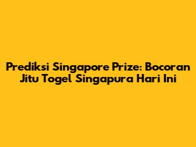 Prediksi Singapore Prize: Bocoran Jitu Togel Singapura Hari Ini