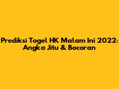 Prediksi Togel HK Malam Ini 2022: Angka Jitu & Bocoran