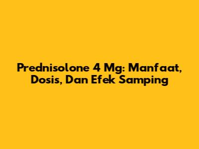 Prednisolone 4 Mg: Manfaat, Dosis, Dan Efek Samping