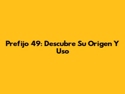 Prefijo 49: Descubre Su Origen Y Uso