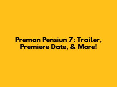 Preman Pensiun 7: Trailer, Premiere Date, & More!
