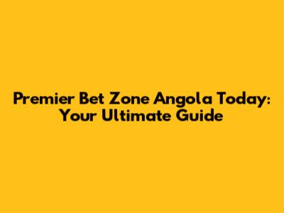 Premier Bet Zone Angola Today: Your Ultimate Guide