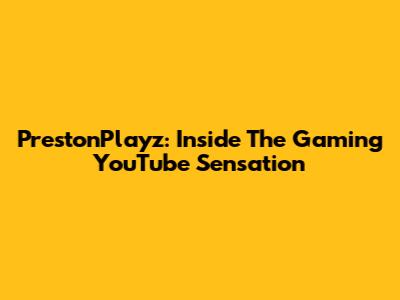 PrestonPlayz: Inside The Gaming YouTube Sensation