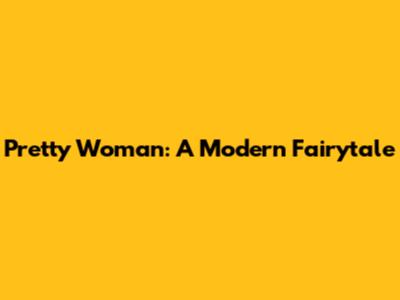 Pretty Woman: A Modern Fairytale