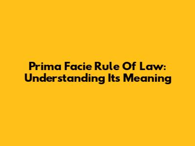 Prima Facie Rule Of Law: Understanding Its Meaning