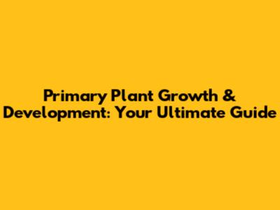 Primary Plant Growth & Development: Your Ultimate Guide