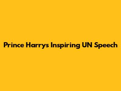 Prince Harry's Inspiring UN Speech