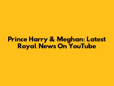 Prince Harry & Meghan: Latest Royal News On YouTube