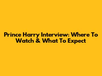 Prince Harry Interview: Where To Watch & What To Expect