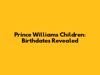 Prince William's Children: Birthdates Revealed