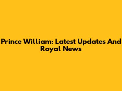 Prince William: Latest Updates And Royal News