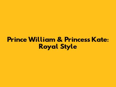 Prince William & Princess Kate: Royal Style