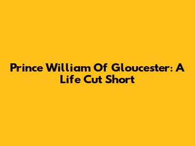 Prince William Of Gloucester: A Life Cut Short
