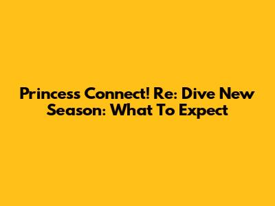 Princess Connect! Re: Dive New Season: What To Expect