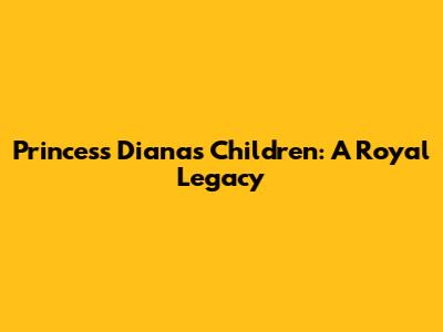 Princess Diana's Children: A Royal Legacy