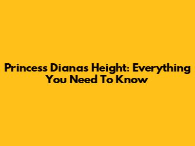 Princess Diana's Height: Everything You Need To Know