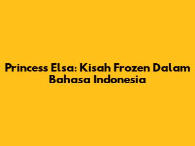Princess Elsa: Kisah Frozen Dalam Bahasa Indonesia