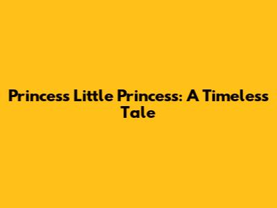 Princess Little Princess: A Timeless Tale