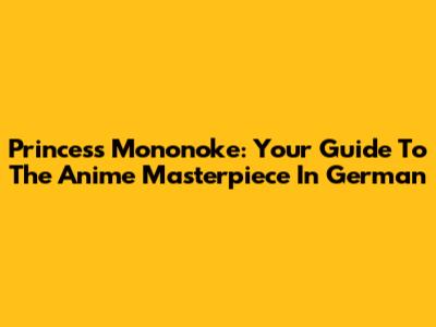 Princess Mononoke: Your Guide To The Anime Masterpiece In German