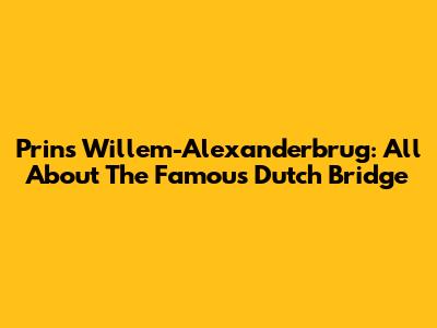 Prins Willem-Alexanderbrug: All About The Famous Dutch Bridge
