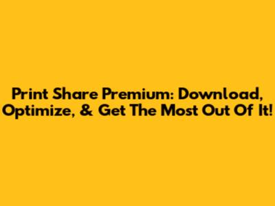 Print Share Premium: Download, Optimize, & Get The Most Out Of It!