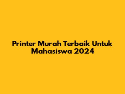 Printer Murah Terbaik Untuk Mahasiswa 2024