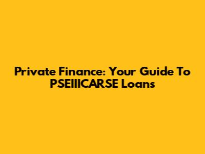 Private Finance: Your Guide To PSEIIICARSE Loans
