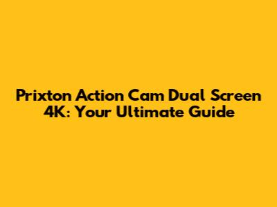 Prixton Action Cam Dual Screen 4K: Your Ultimate Guide