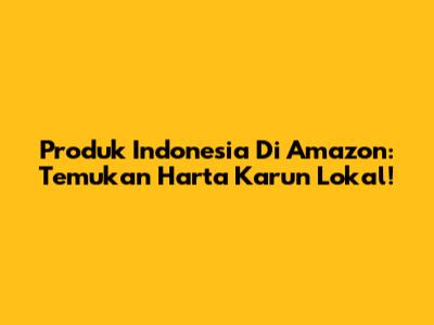 Produk Indonesia Di Amazon: Temukan Harta Karun Lokal!