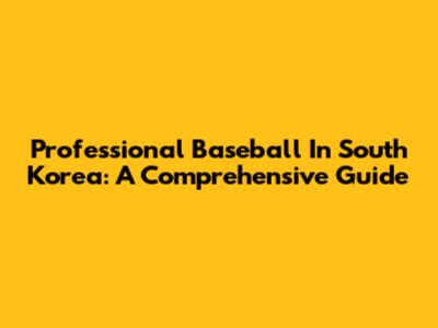 Professional Baseball In South Korea: A Comprehensive Guide