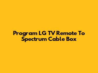 Program LG TV Remote To Spectrum Cable Box