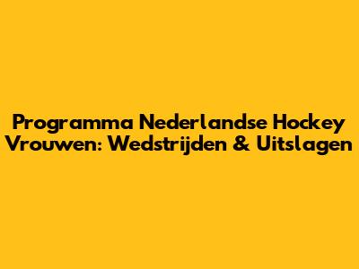 Programma Nederlandse Hockey Vrouwen: Wedstrijden & Uitslagen